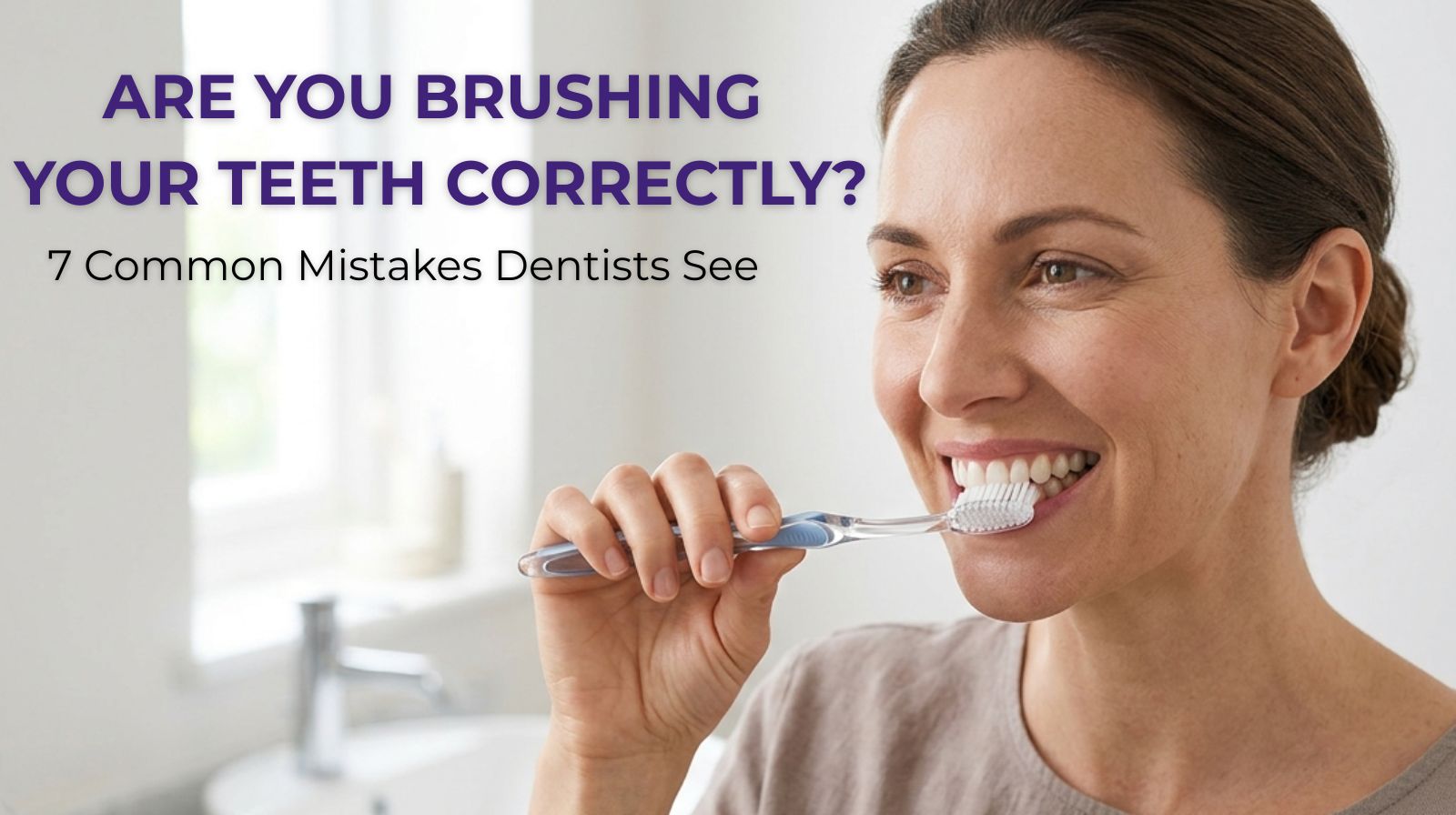 Are You Brushing Your Teeth Correctly? 7 Common Mistakes Dentists See